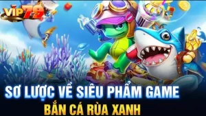 Giới thiệu game bắn cá rùa xanh tại Vip79