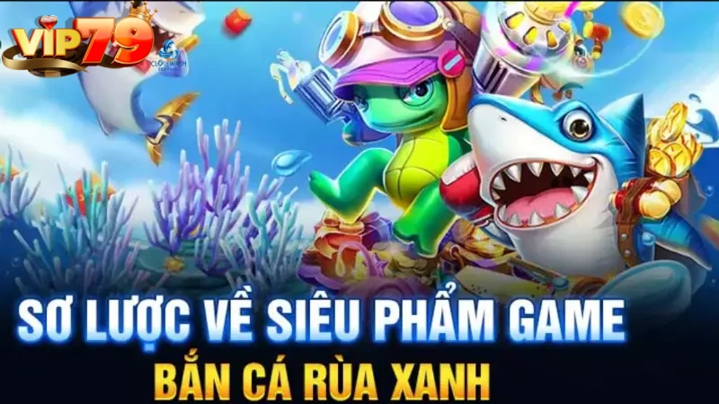 Giới thiệu game bắn cá rùa xanh tại Vip79